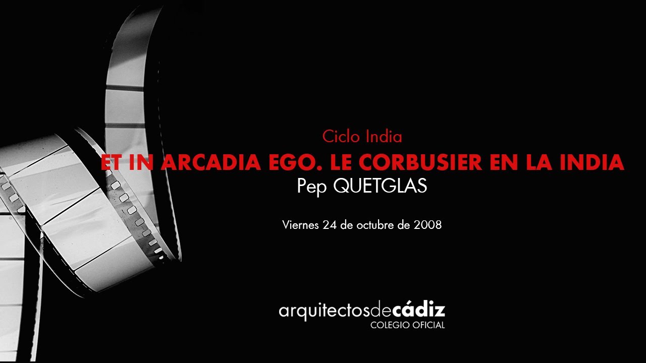 Conferencia ET IN ARCADIA EGO  LE CORBUSIER EN LA INDIA Pep QUETGLAS 081024