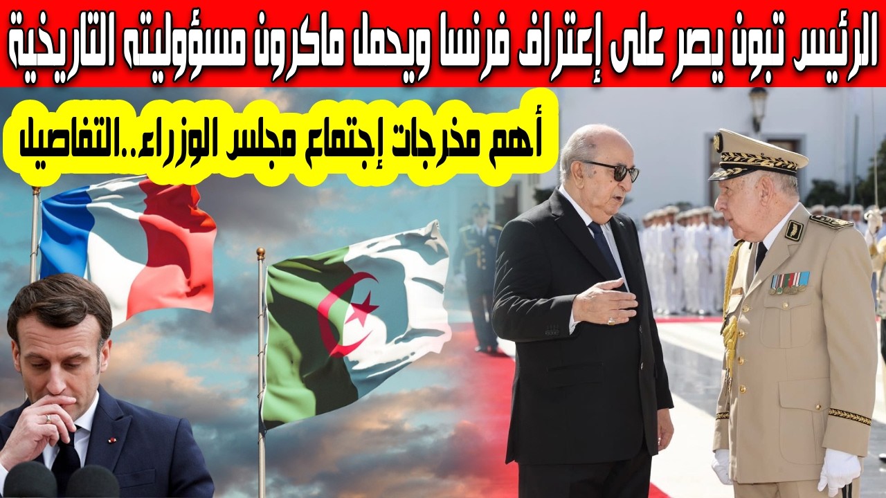 الرئيس تبون يصر على اعتراف فرنسا ويحمل ماكرون مسؤوليته التاريخية كشف أهم مخرجات إجتماع مجلس الوزراء