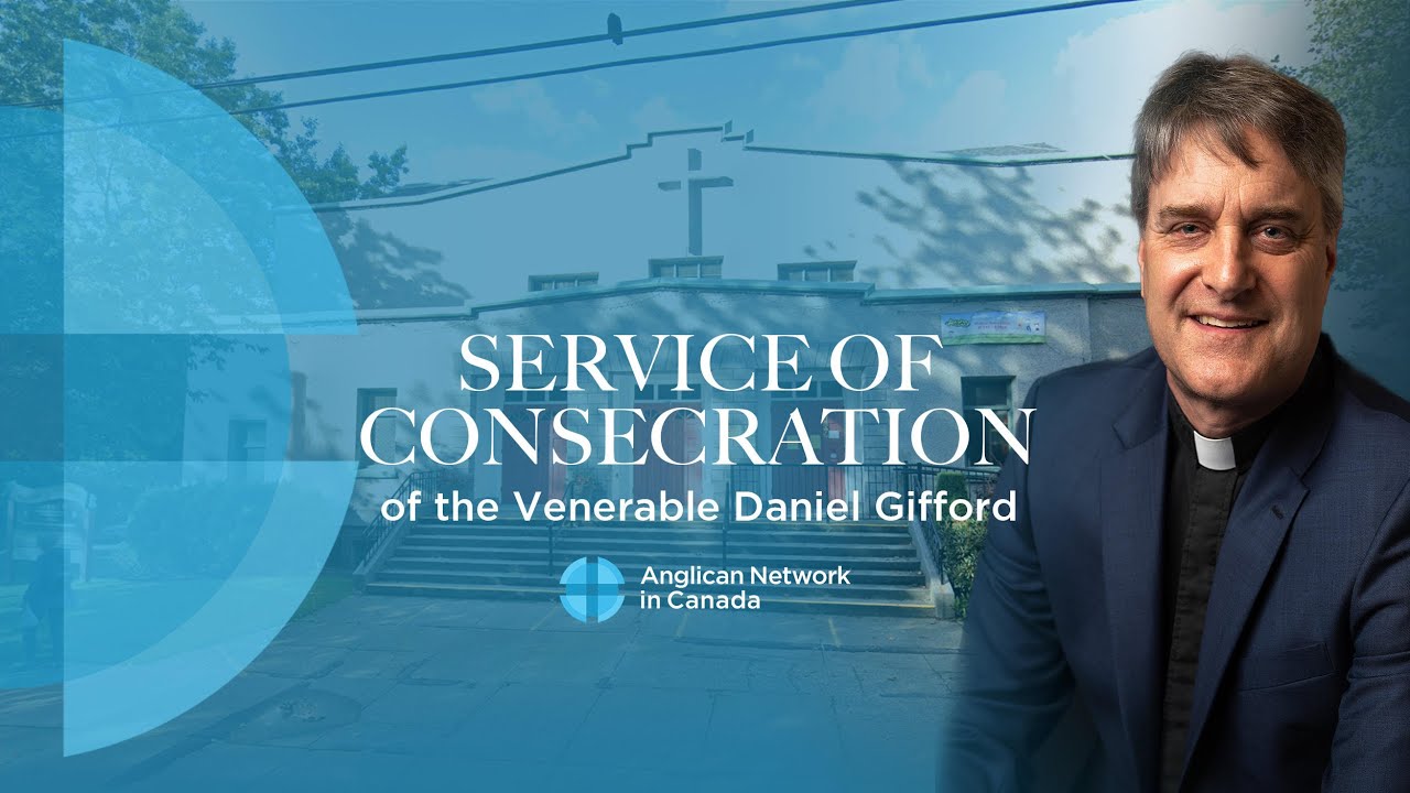 Consecration Service of The Venerable Dan Gifford as Co-Adjutor Bishop of Anglican Network in Canada