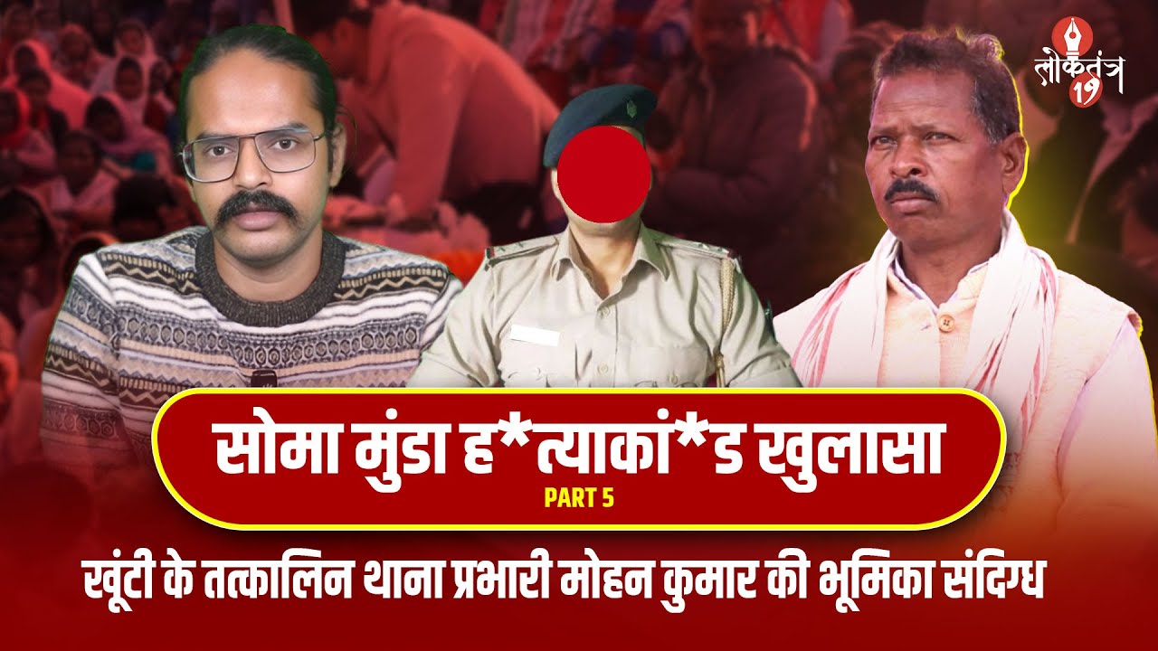 Soma Munda ह*त्याकां*ड खुलासा PART-5, खूंटी के तत्कालिन थाना प्रभारी मोहन कुमार की भूमिका संदिग्ध