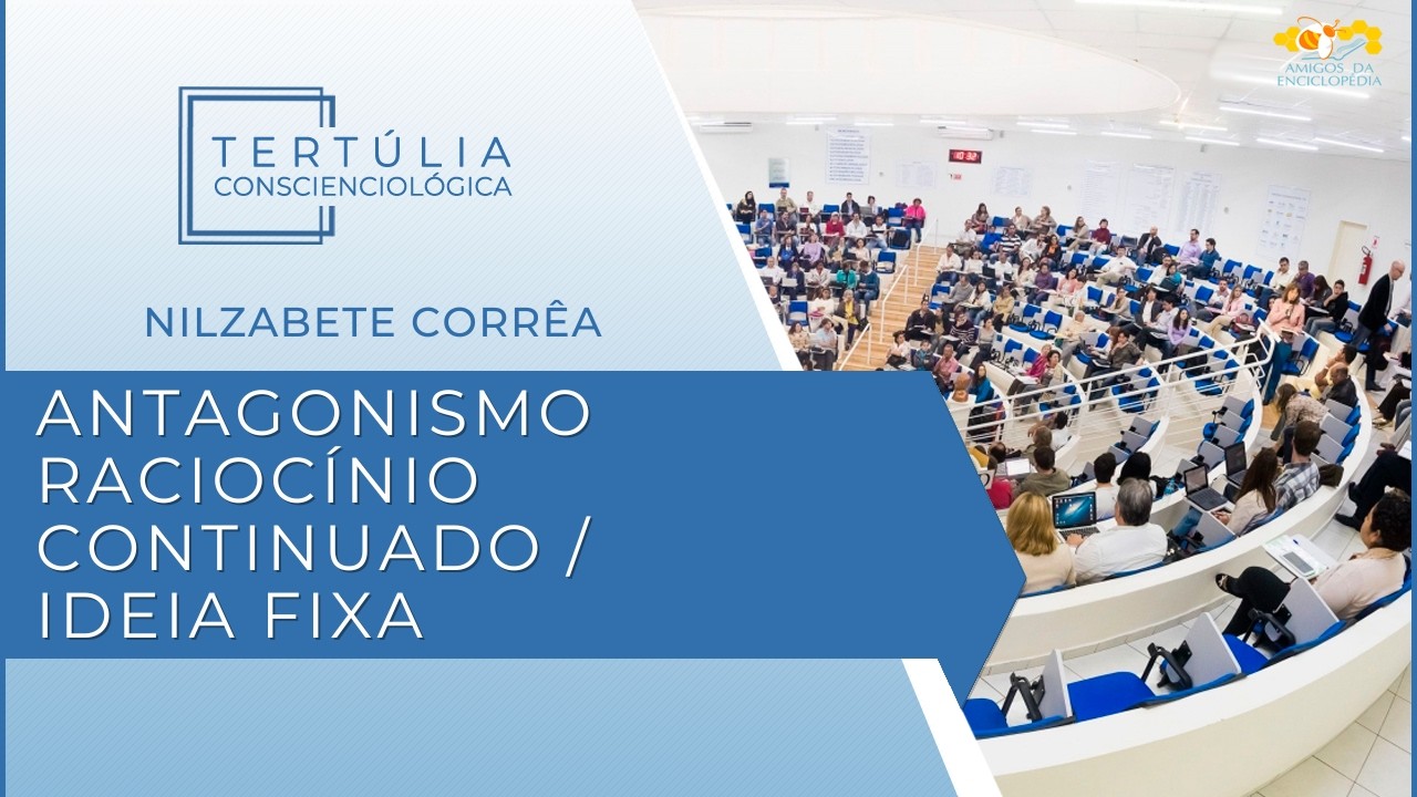 Tertúlia Conscienciologia 7316 - Antagonismo Raciocínio Continuado / Ideia Fixa (Discernimentologia)