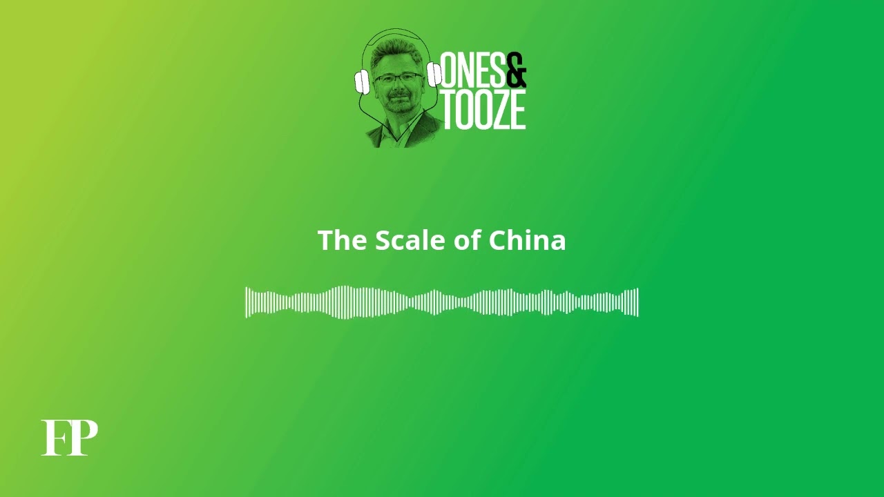 The Scale of China | Ones and Tooze Ep. 205 | An FP Podcast