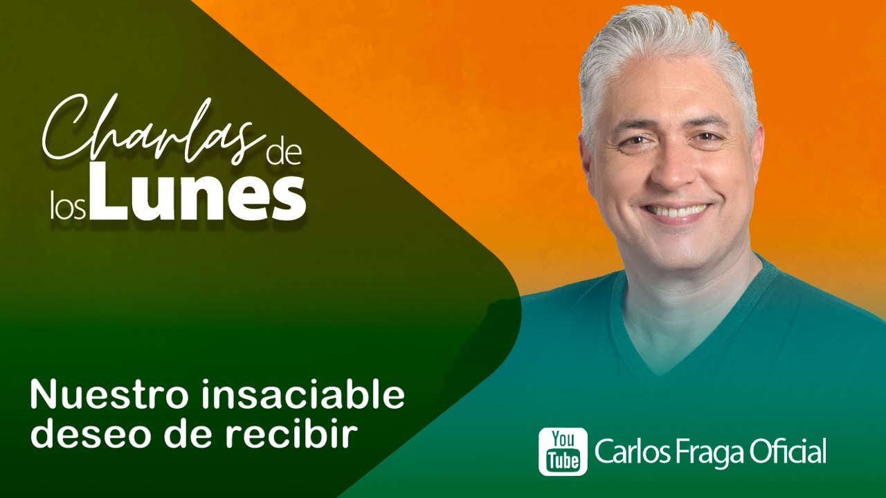 Nuestro insaciable deseo de recibir | Las Charlas de los Lunes con Carlos Fraga