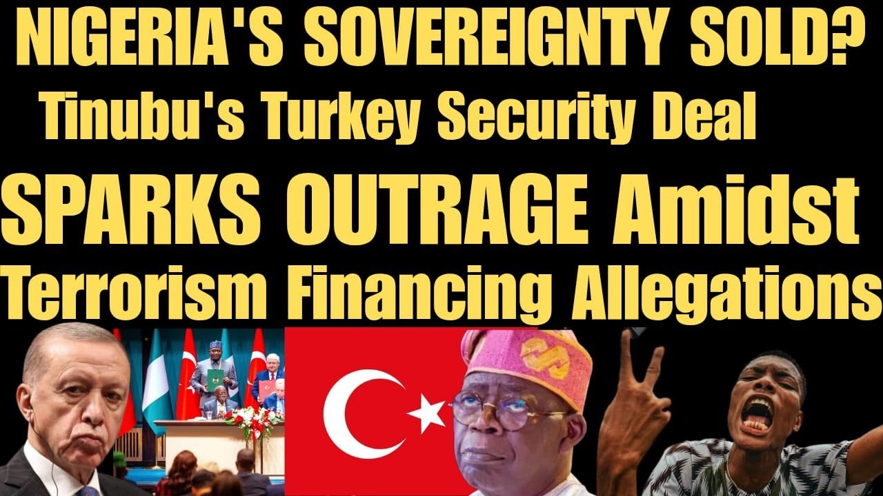 NIGERIA'S SOVEREIGNTY SOLD? Tinubu's Turkey Security Deal SPARKS OUTRAGE Amidst Terrorism Funding