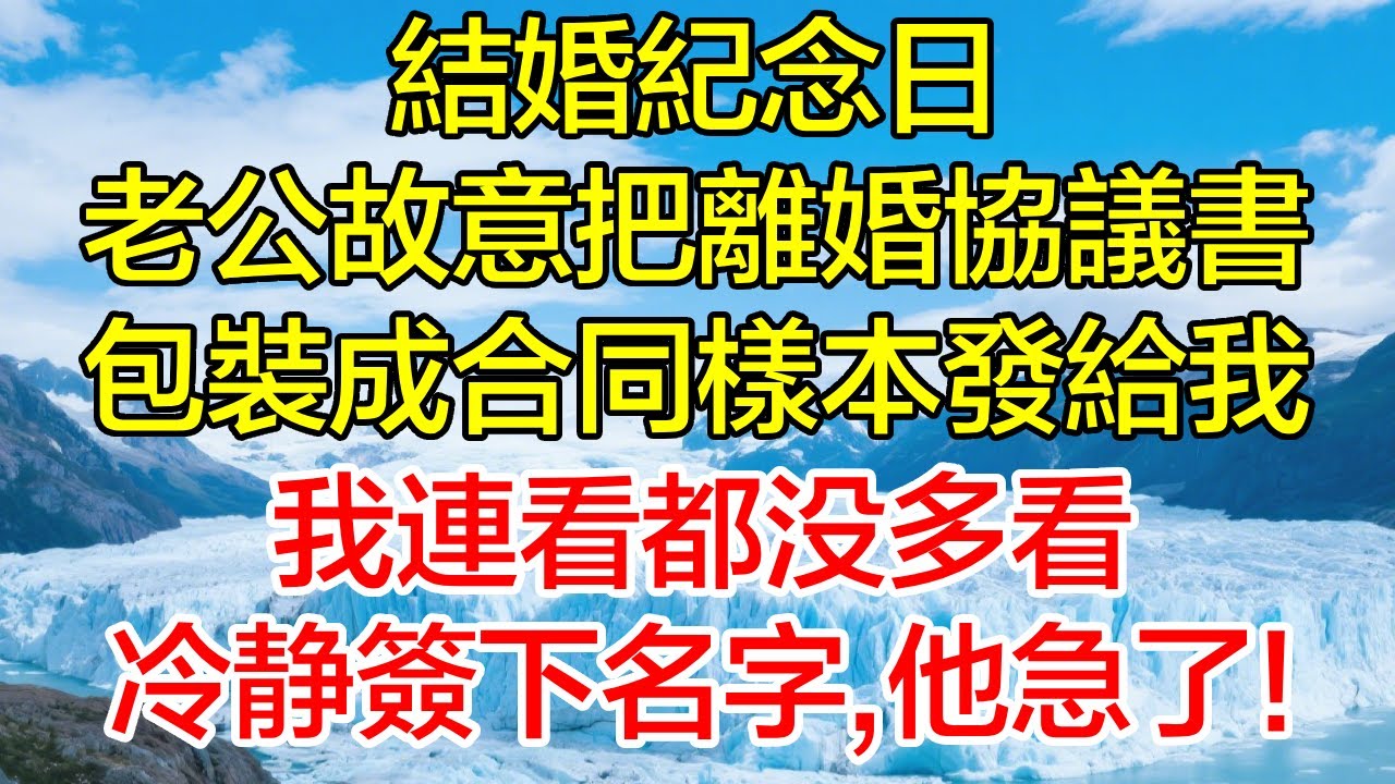 結婚紀念日，老公故意把離婚協議書包裝成合同樣本發給我，我連看都沒多看，冷靜簽下名字，他急了！