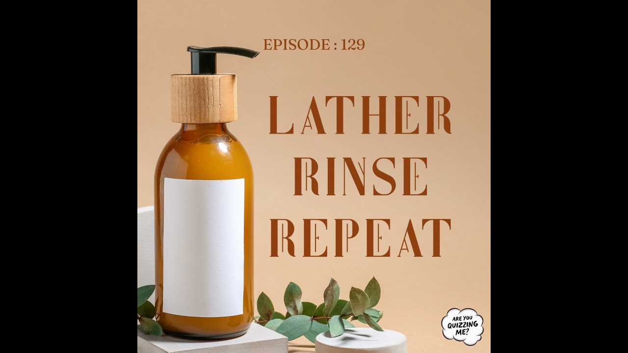 Episode 129 - Lather Rinse Repeat