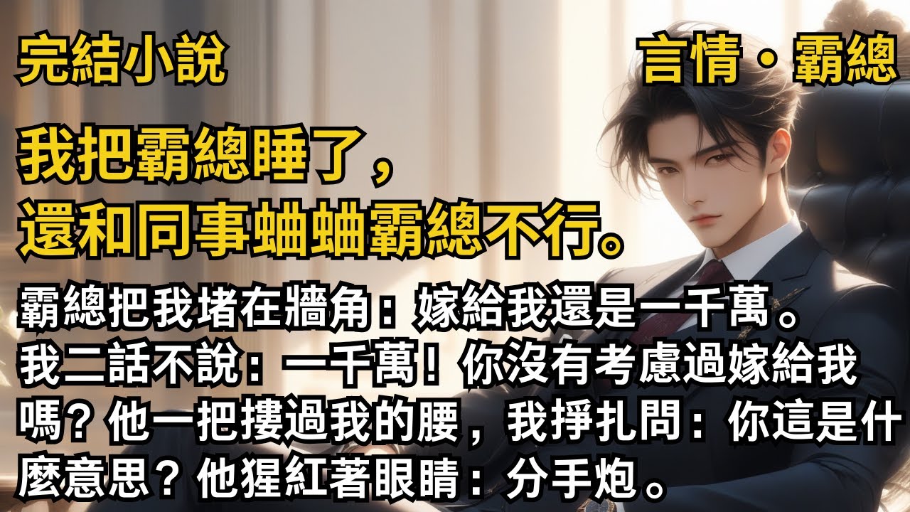 【完結小說】我把霸總睡了，還和同事蛐蛐霸總不行。霸總把我堵在牆角：嫁給我還是一千萬。我：一千萬！他一把摟過我的腰，我：你這是什麼意思？他猩紅著眼睛：分手炮。#一口氣看完 #小說 #完結  #霸道總裁