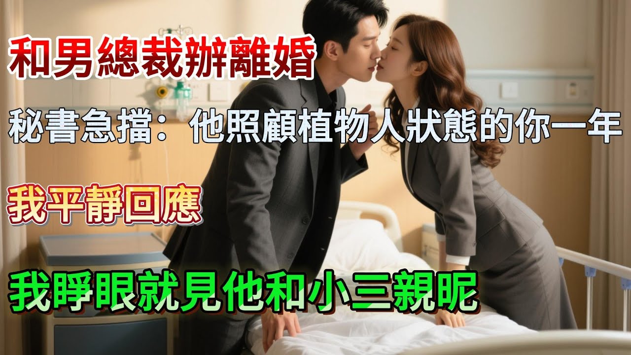 【完結】和男總裁辦離婚，秘書急擋：他照顧植物人狀態的你一年！我平靜回應：我睜眼就見他和小三親昵！