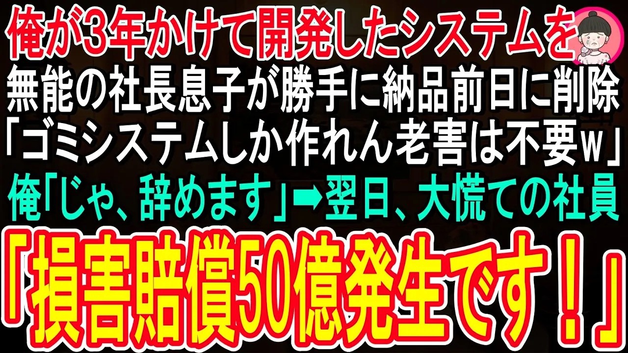 【スカッと】俺がやっと完成させたシステムが得意先から依頼されたものだと知らず、社長息子が納品前日に削除「ゴミシステムしか作れん老害はクビw」俺「はい」→翌日、大慌ての社員が「損害賠償５０億発生です！」