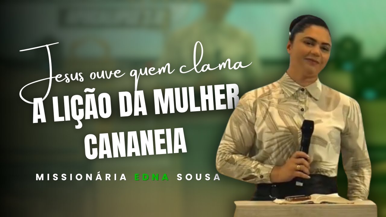 JESUS OUVE QUEM CLAMA — A LIÇÃO DA MULHER CANANÉIA | MISSIONÁRIA EDNA SOUSA (MATEUS 15:28 ) 
