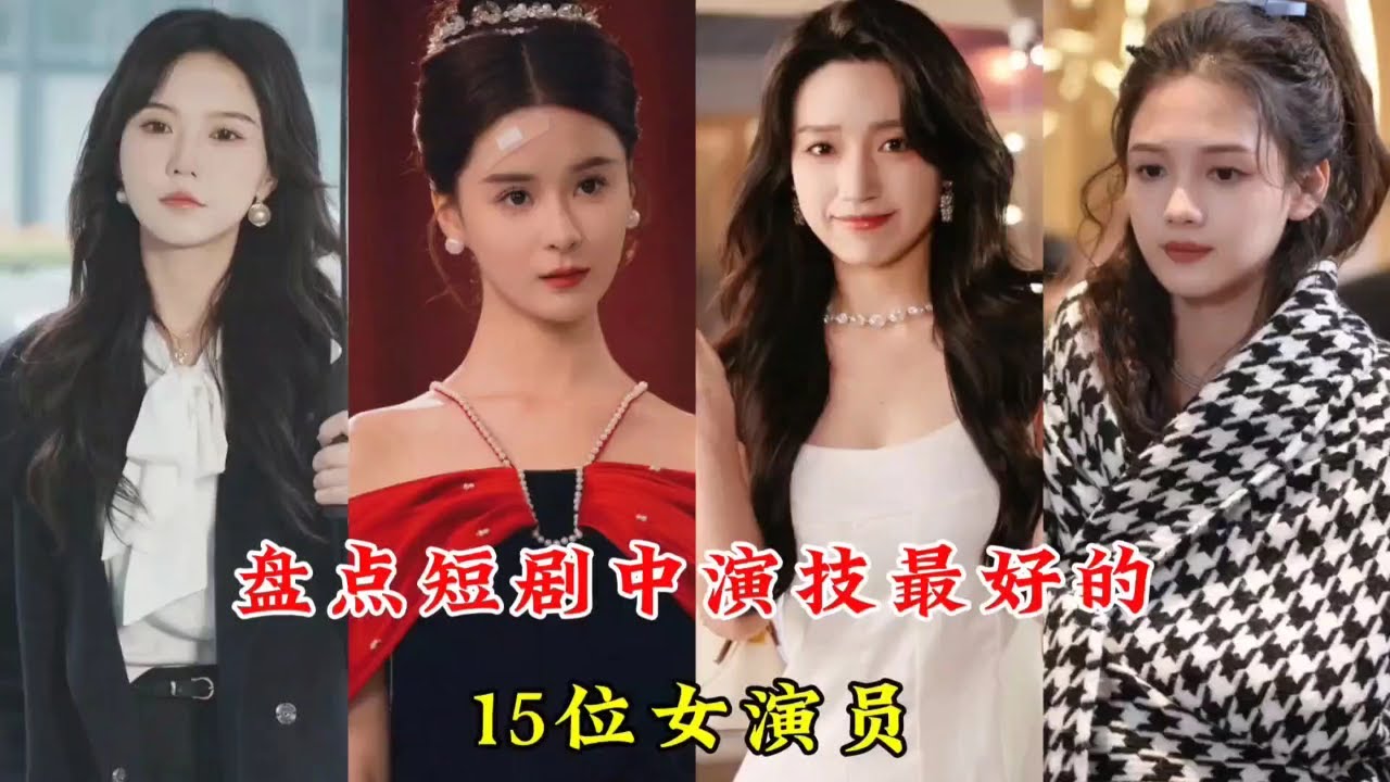 盘点短剧中演技最好的15位女演员，你最喜欢哪一位
