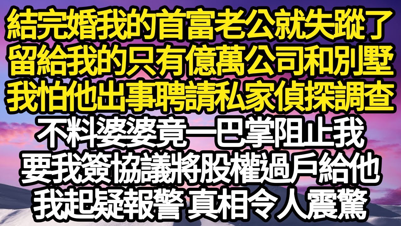 剛結完婚我的首富老公就失蹤了，留給我的只有億萬公司和別墅，我怕他出事聘請私家偵探調查，不料婆婆竟一巴掌阻止我，要我簽協議將股權過戶給他，我起疑報警 真相令人震驚#故事#情感#情感故事#人生#人生經驗