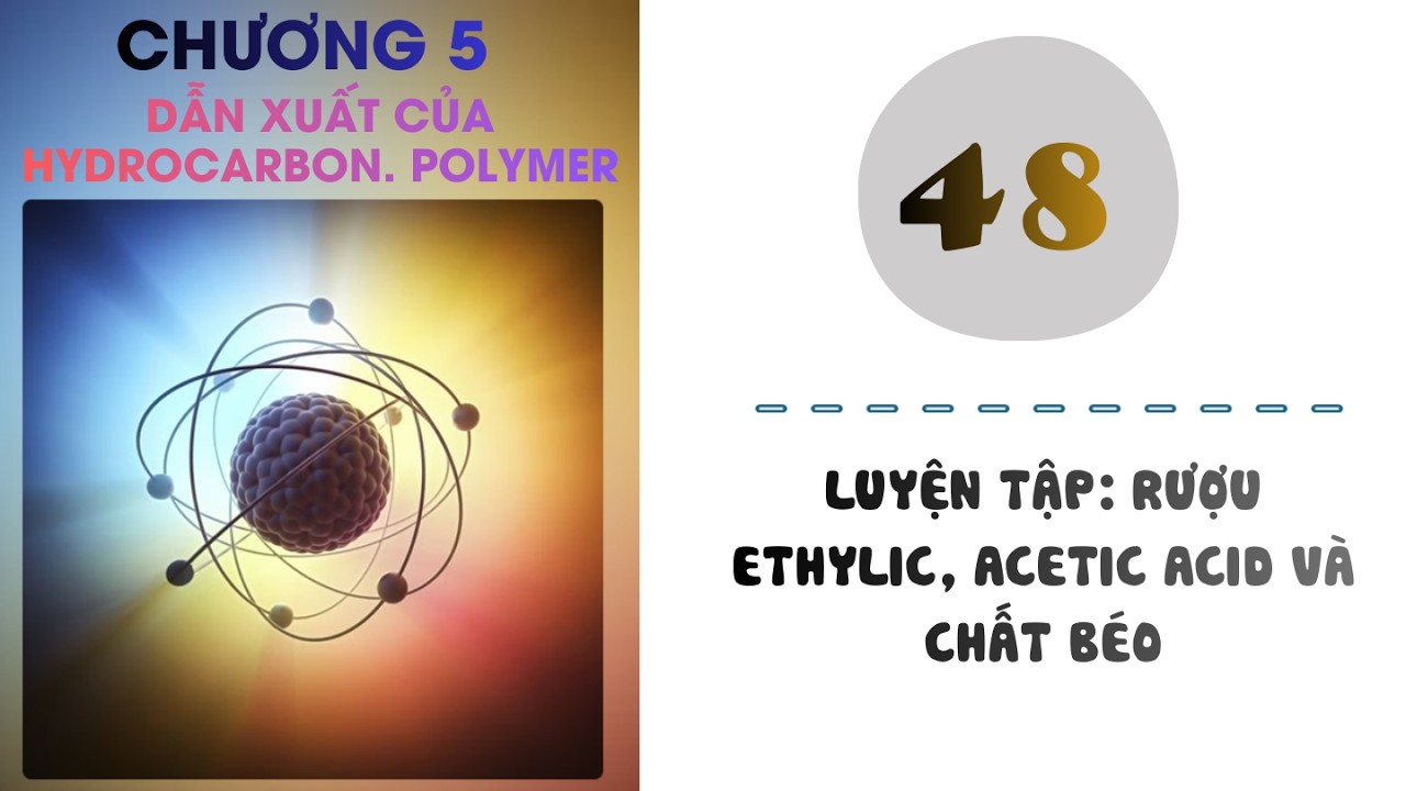 Hóa 9 |Chương 5| Bài 48: LUYỆN TẬP RƯỢU ETHYLIC, ACETIC ACID VÀ CHẤT BÉO
