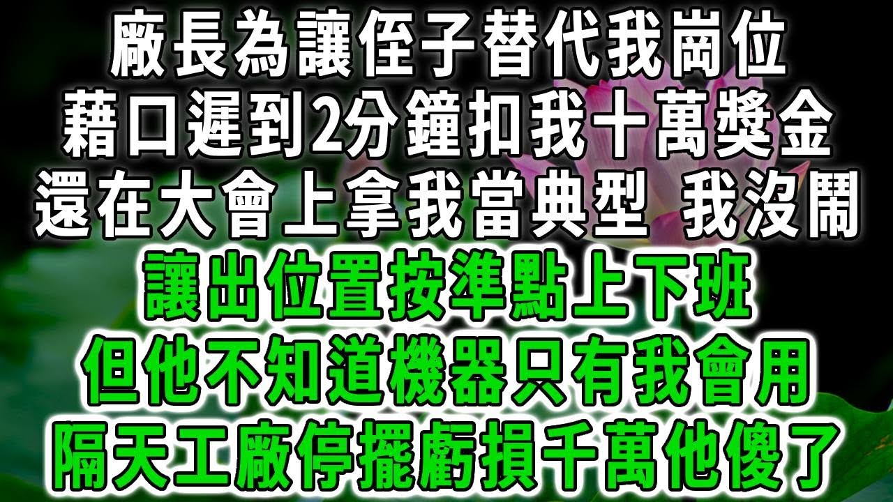 廠長為讓侄子替代我崗位，藉口遲到2分鐘扣我十萬獎金，還在大會上拿我當典型，我沒鬧讓出位置按準點上下班，但他不知道機器只有我會用，隔天工廠停擺虧損千萬他傻了！#荷上清風 #爽文
