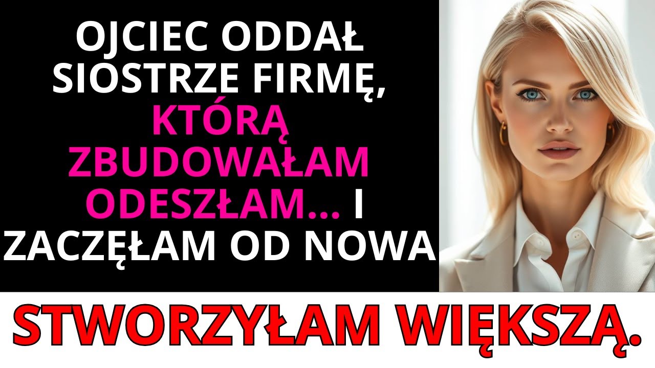 Ojciec dał siostrze firmę, którą zbudowałam. Odeszłam i stworzyłam większą.