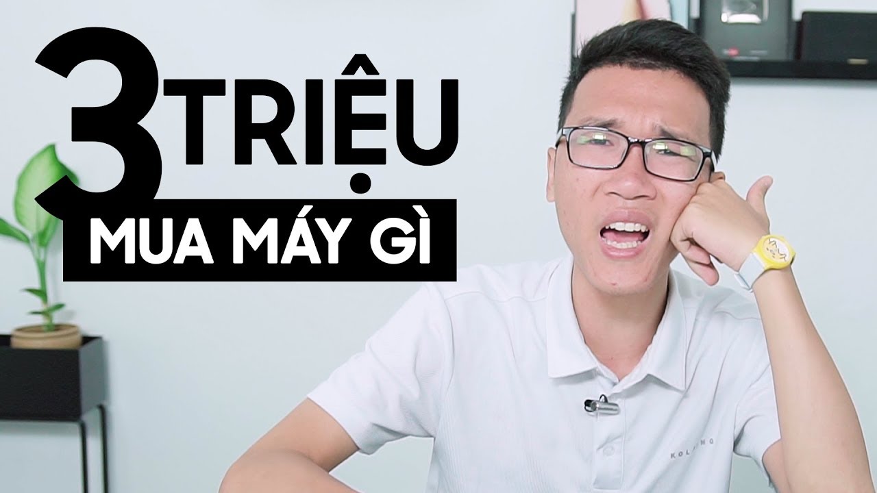 3 triệu chính hãng: đau đầu không biết mua máy nào?