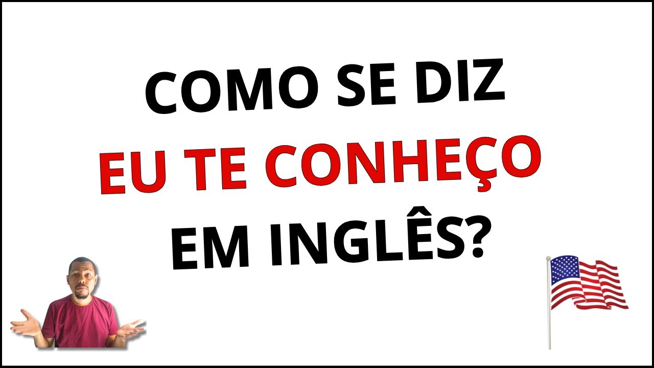 Como se diz EU TE CONHEÇO  em inglês?