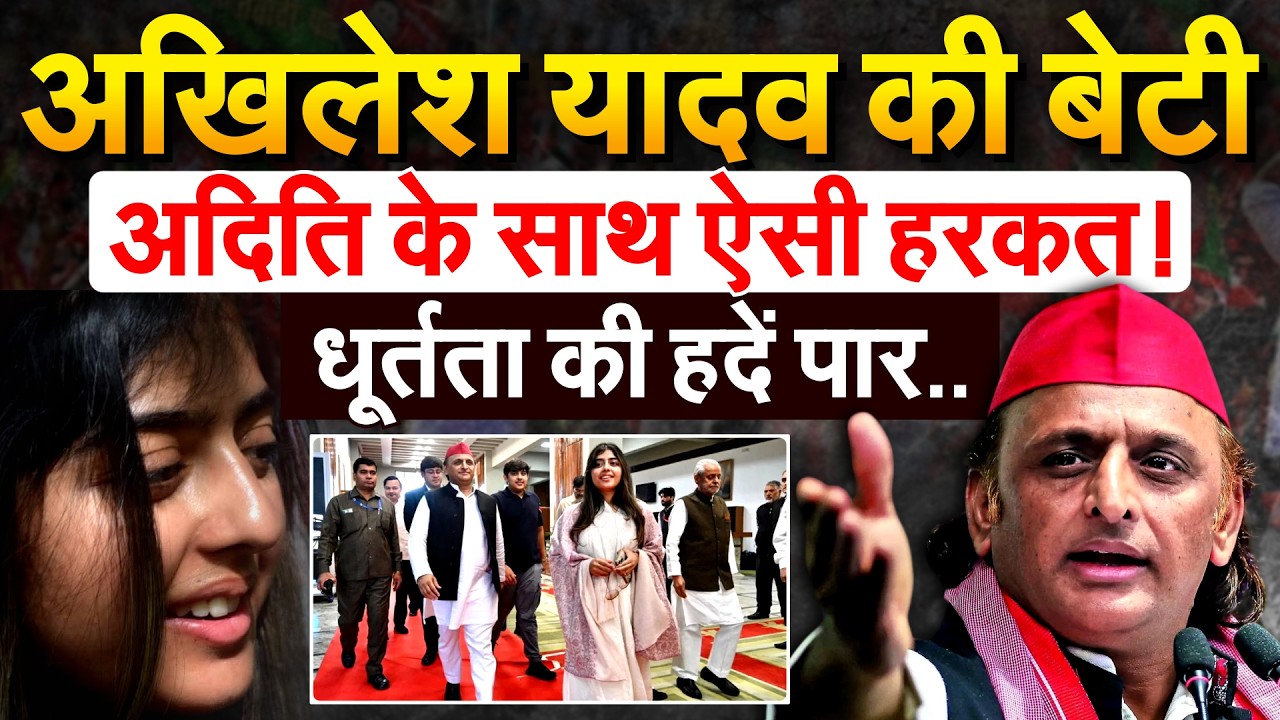 AKHILESH YADAV की बेटीअदिति के साथ ऐसी हरकत! धूर्तता की हदें पार..