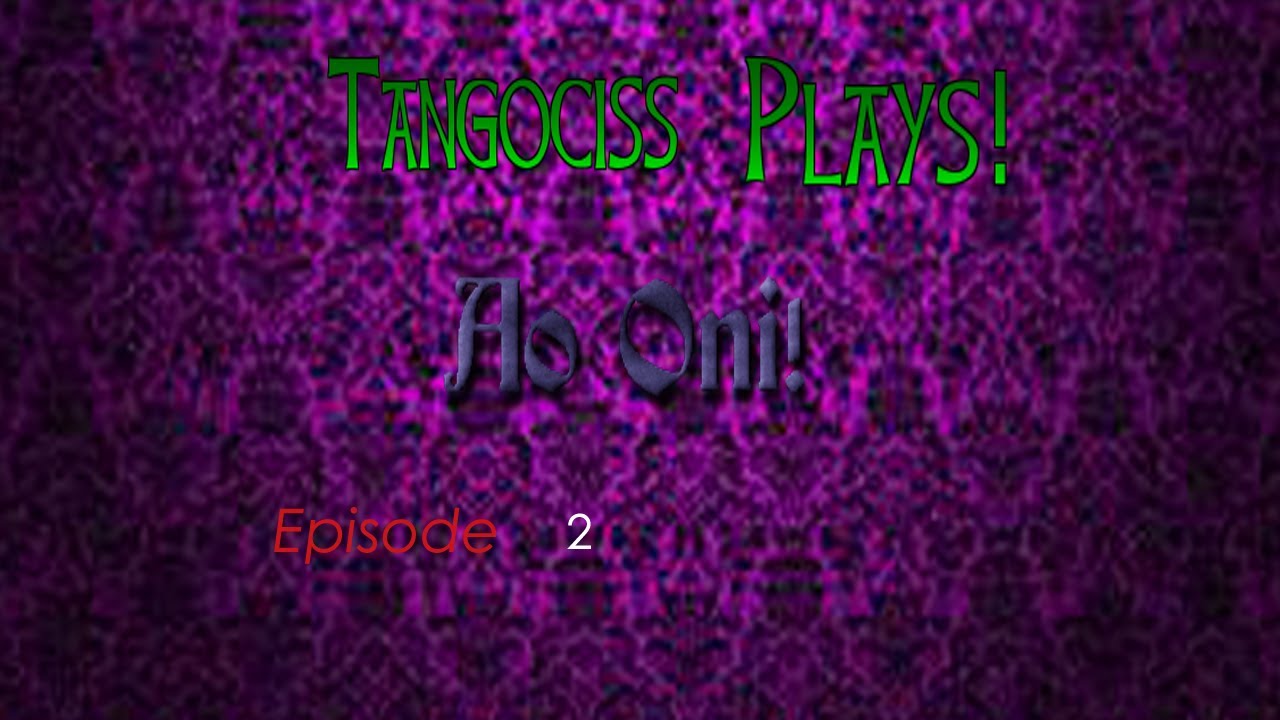 Тангоцисс играет! Ао Они! Эпизод 2! О БОЖЕ МОЙ!