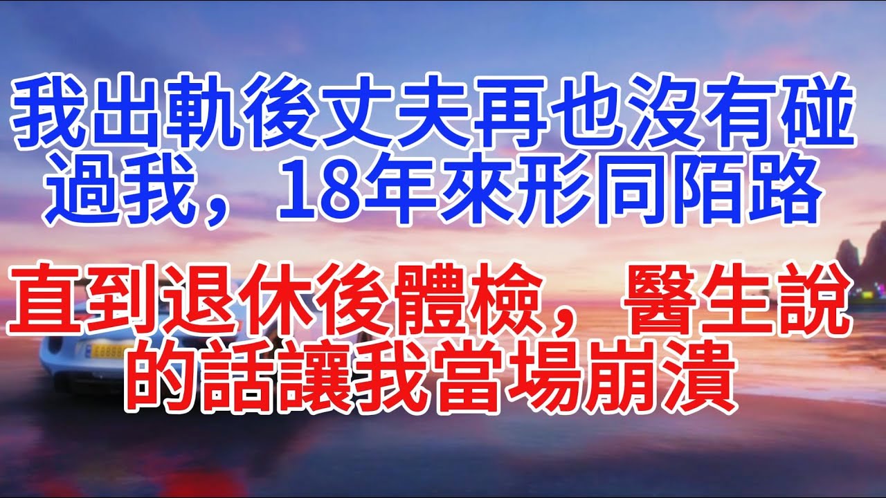我出軌後丈夫再也沒有碰過我，18年來形同陌路，直到退休後體檢，醫生說的話讓我當場崩潰#小說推文 #故事分享 #情感故事