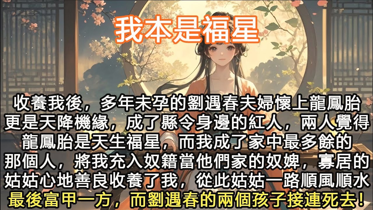 完結大女主腦洞爽文：我本是福星，收養我後，多年未孕的劉遇春夫婦懷上龍鳳胎更是天降機緣，成了縣令身邊的紅人，兩人覺得龍鳳胎是天生福星，而我成了家中最多餘的那個人，將我充入奴籍當他們家的奴婢，寡居的姑姑心