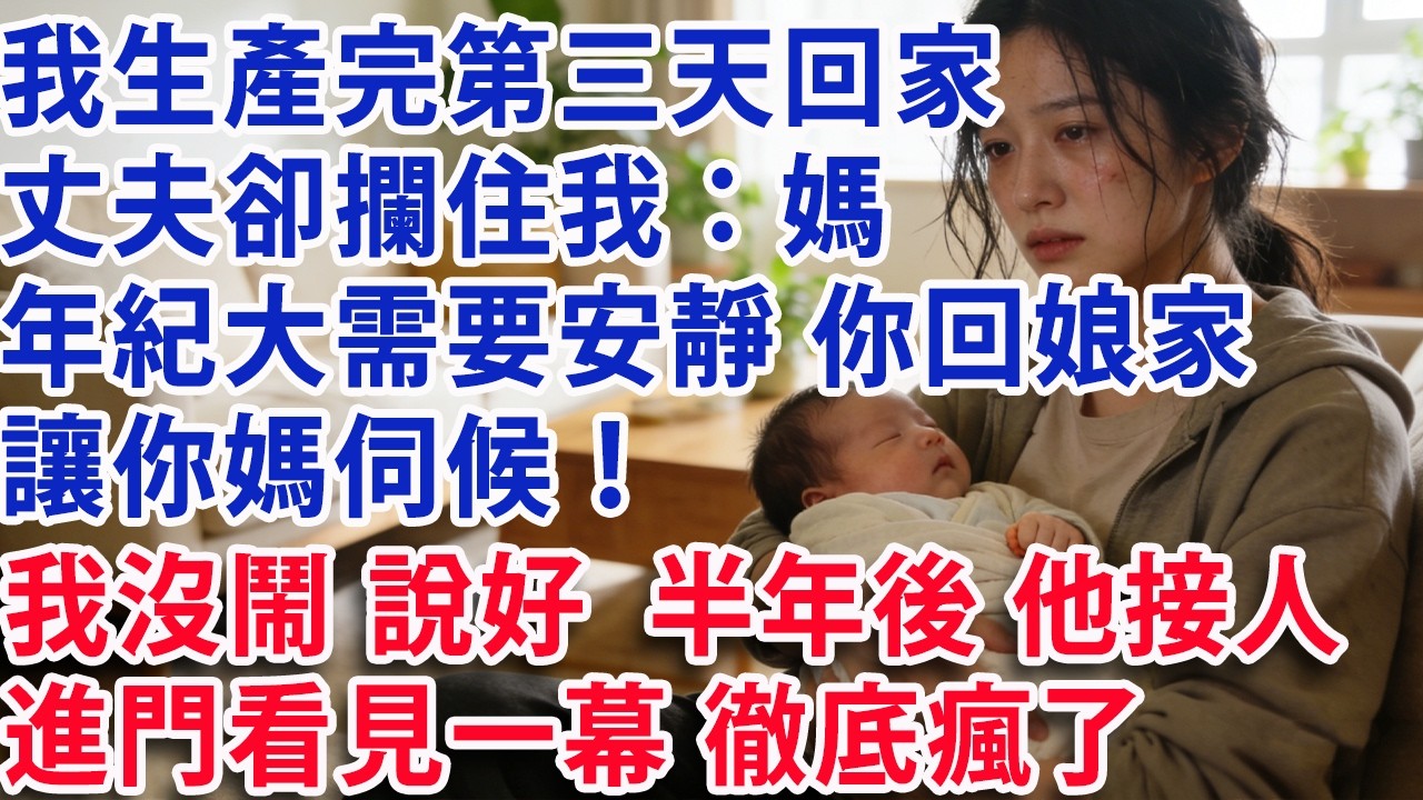 【满分爽文】我生產完第三天回家  丈夫卻攔住我：我媽年紀大需要安靜 你回娘家 讓你媽伺候！ 我沒鬧 點頭說好  半年後 他過來接人 進門看見一幕 徹底瘋了#婆媳 #家庭 #老年生活