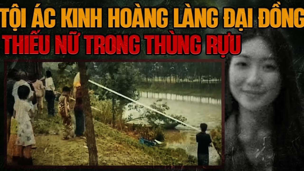 Kỳ Án Trung Quốc: Cô Gái Trong Thùng Rựu & Tội Ác Kinh Hoàng Làng Đại Đồng
