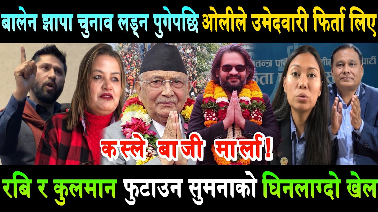 Balen झापामा चुनाव लड्ने भएपछि ओलीले उमेदवारी फिर्ता लिदैं। कुलमानलाई सुमनाले रबिसँग मिल्न दिईनन्!