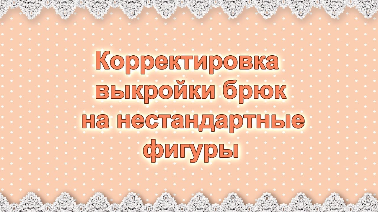 Корректировка выкройки брюк на нестандартные фигуры