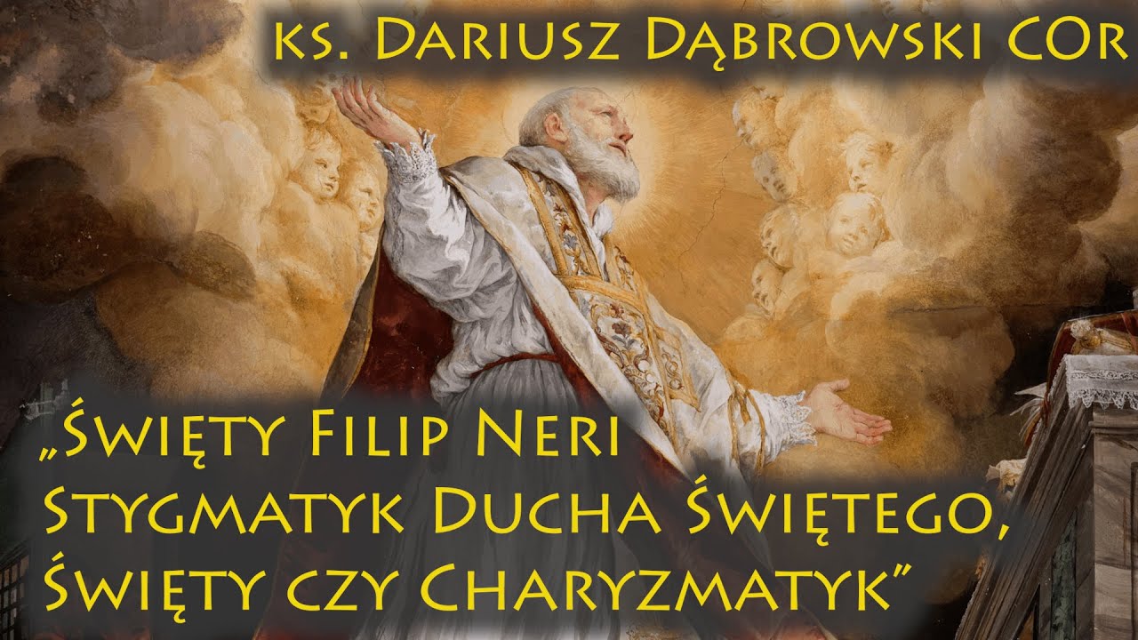 „Święty Filip Neri – Stygmatyk Ducha Świętego  Święty czy Charyzmatyk” - ks. Dariusz Dąbrowski COr