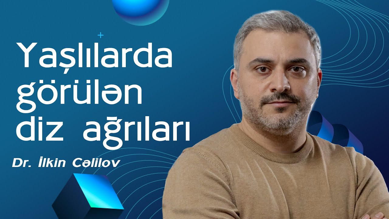 Yaşlılarda görülən diz ağrılarının yaranmasına nə səbəb ola bilər? - Dr. İlkin Cəlilov