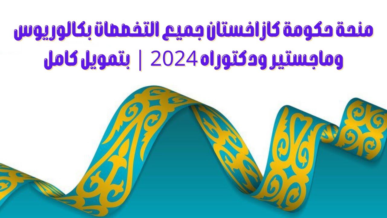 منحة حكومة كازاخستان جميع التخصصات بكالوريوس وماجستير ودكتوراه 2024 بتمويل كامل