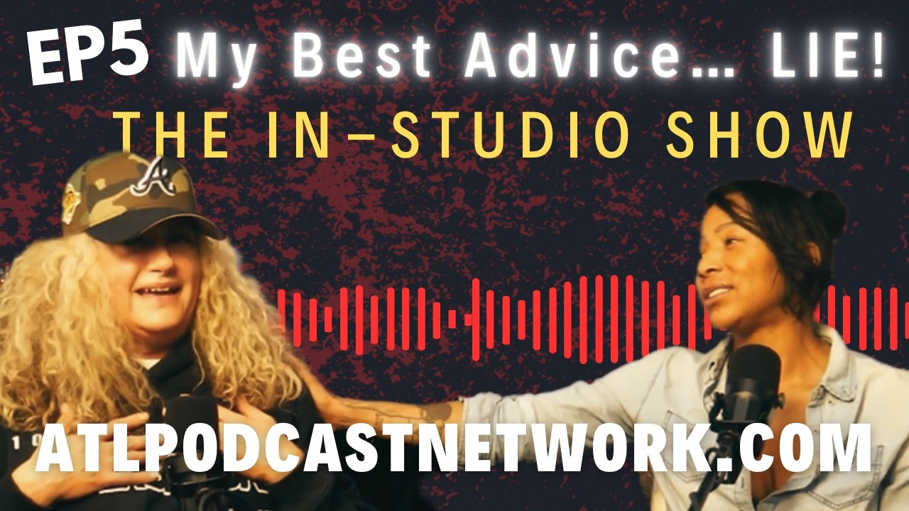 My Best Advice to you...  LIE! - EP 5 - IN-STUDIO SHOW - ATL PODCAST NETWORK