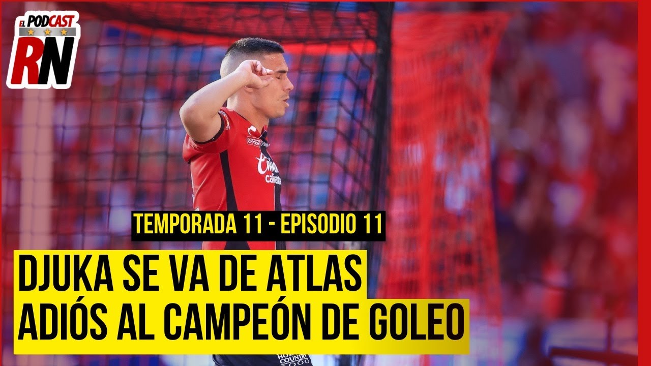 DJUKA SE VA DE ATLAS, RAYADOS será su NUEVO EQUIPO | EL PODCAST DEL ROJINEGRO
