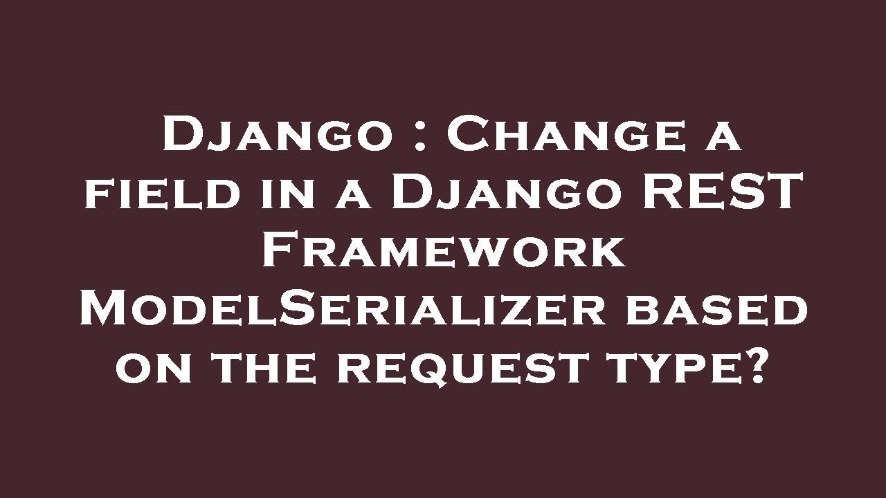 Django : Change a field in a Django REST Framework ModelSerializer based on the request type?