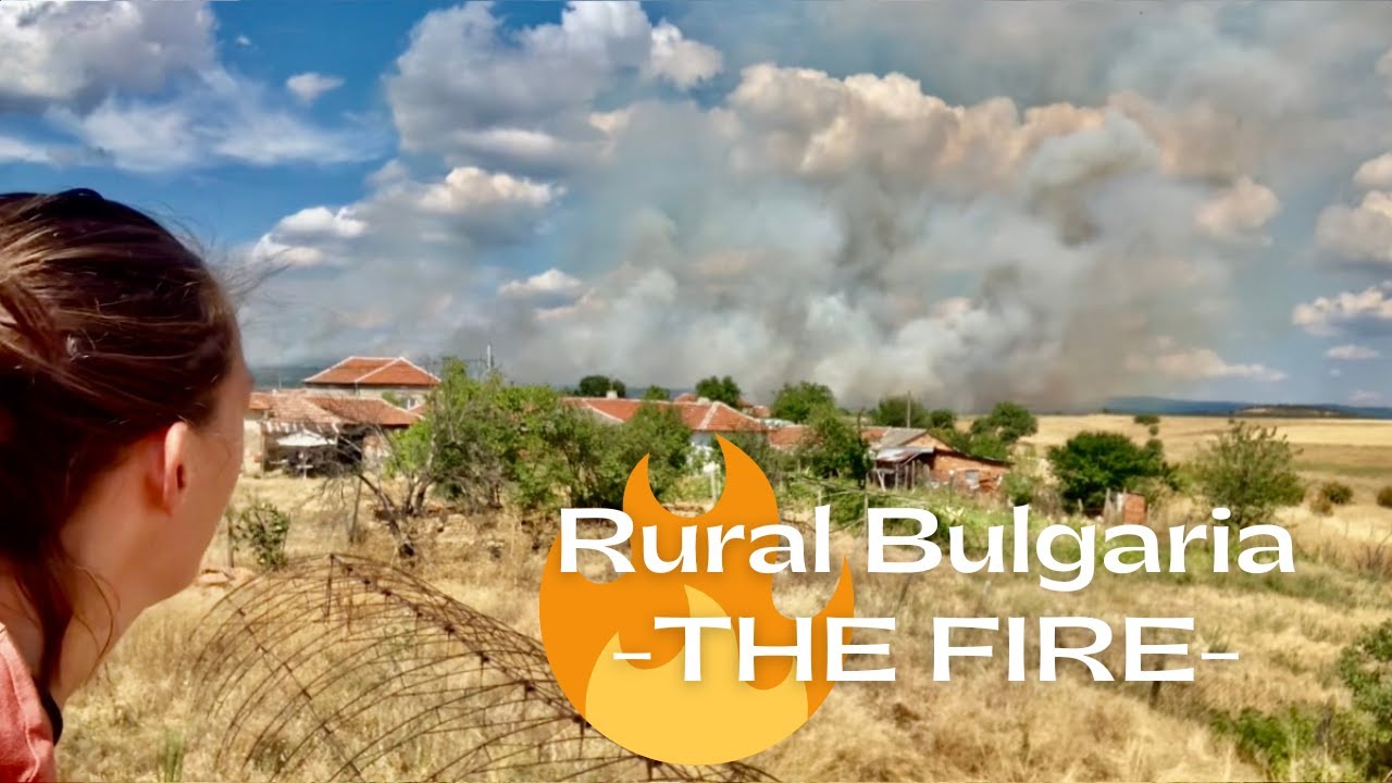 Rural Bulgaria Life: THE FIRE Much Too Close for Comfort!