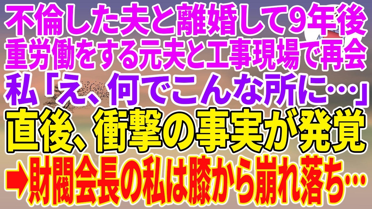 【スカッとする話】不倫した夫と離婚して9年後、重労働をする元夫と工事現場で再会。私「え、何でこんな所に…」直後、衝撃の事実が発覚→財閥会長の私は膝から崩れ落ち…【朗読】【スカッと】