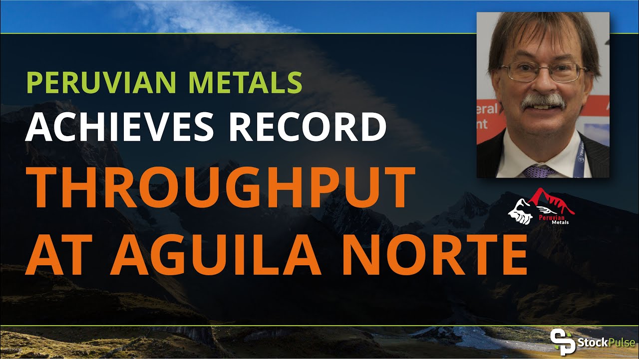Peruvian Metals Achieves Record Throughput at Aguila Norte