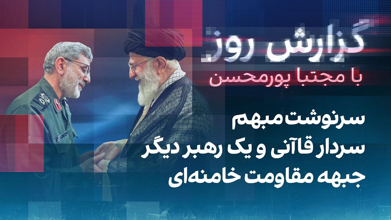 گزارش روز با مجتبا پورمحسن: سرنوشت مبهم سردار قاآنی و یک رهبر دیگر جبهه مقاومت خامنه‌ای