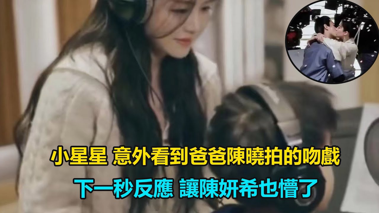 小星星 意外看到爸爸陈晓拍的吻戏，下一秒反应 让陈妍希也懵了   #夢華錄#陳妍希#陳曉