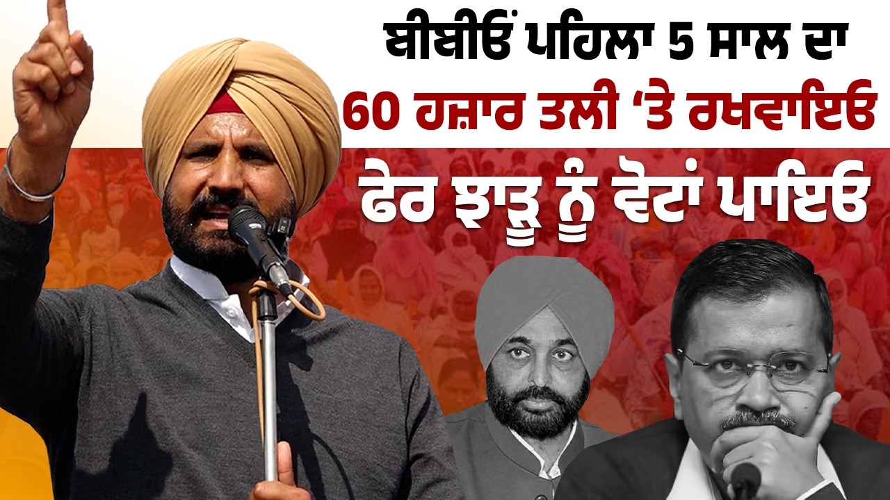 ਬੀਬੀਓਂ ਪਹਿਲਾ 5 ਸਾਲ ਦਾ 60 ਹਜ਼ਾਰ ਤਲੀ ‘ਤੇ ਰਖਵਾਇਓ ਫੇਰ ਝਾੜੂ ਨੂੰ ਵੋਟਾਂ ਪਾਇਓ