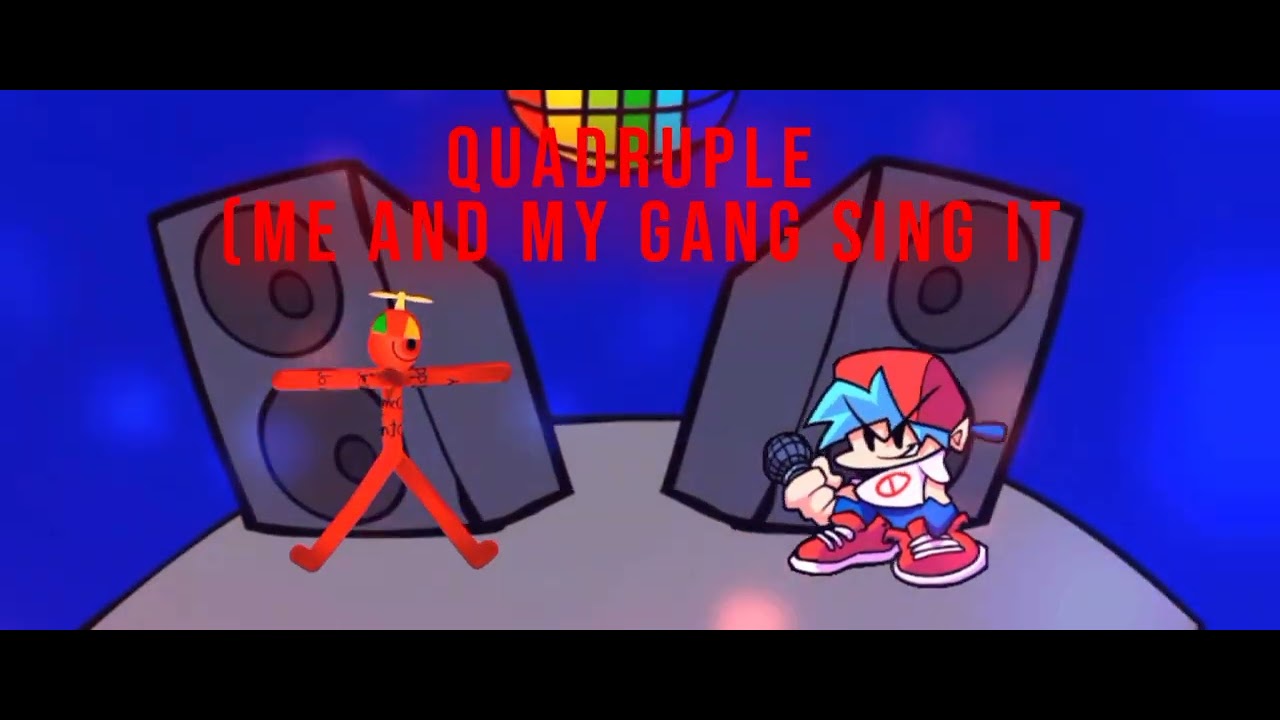 Quadruple [but me and my gang sings it]