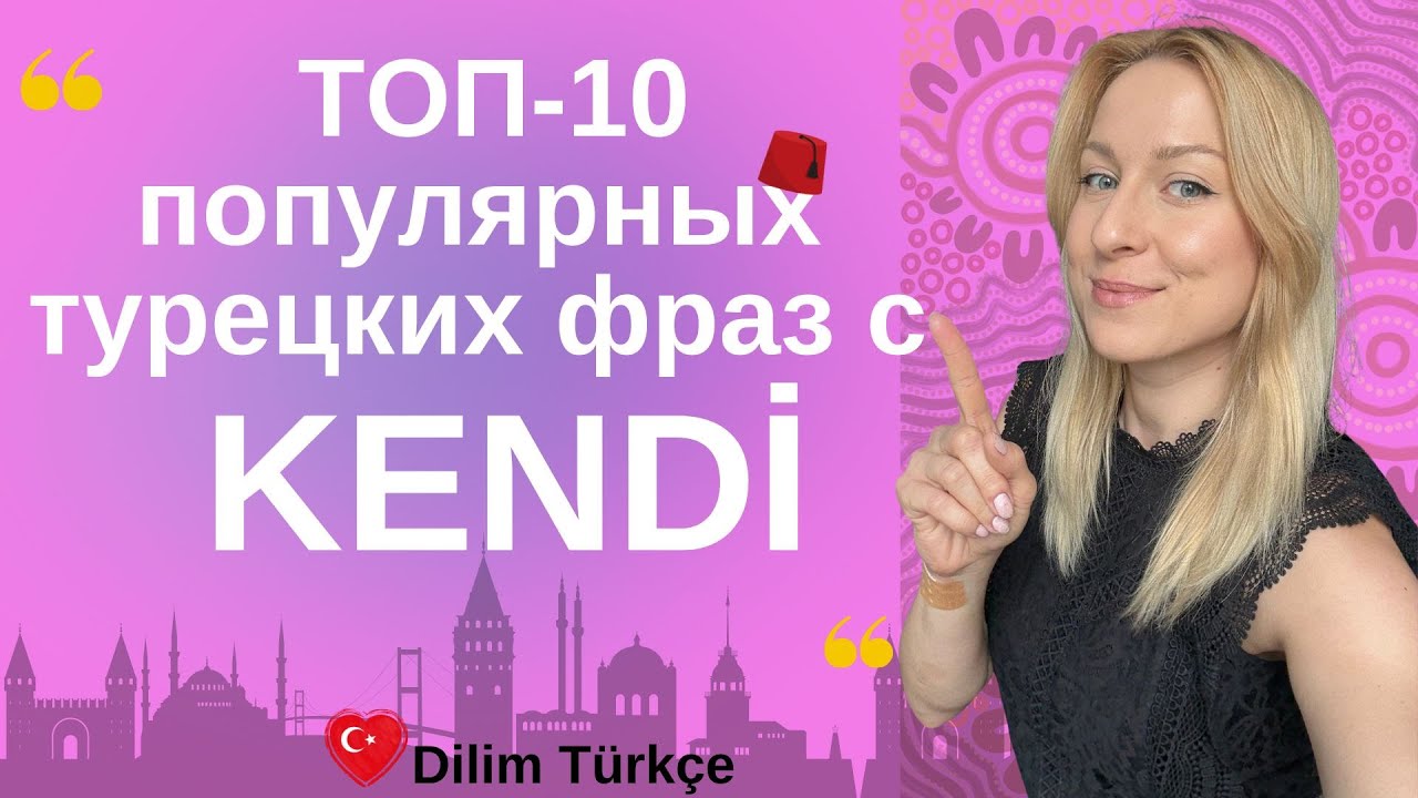 KENDİ. 10 УСТОЙЧИВЫХ ГЛАГОЛОВ. РАСПРОСТРАНЕННЫЕ ВЫРАЖЕНИЯ С KENDİ В ТУРЕЦКОМ