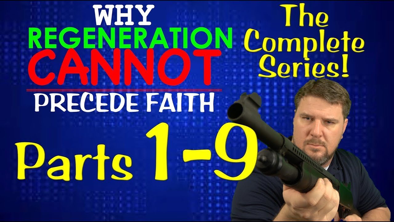 Why Regeneration Cannot Precede Faith (all 9 parts)