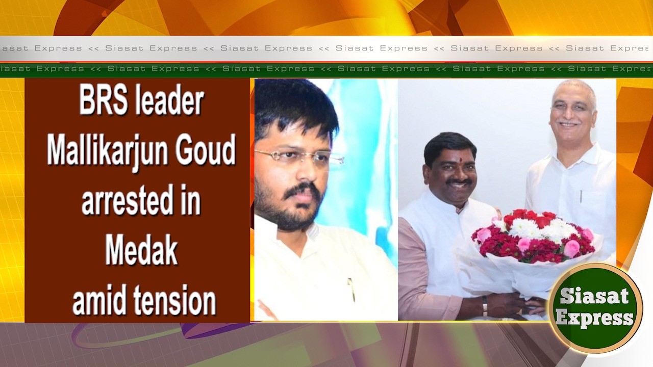 BRS leader Mallikarjun Goud arrested in Medak amid tension | Siasat Express