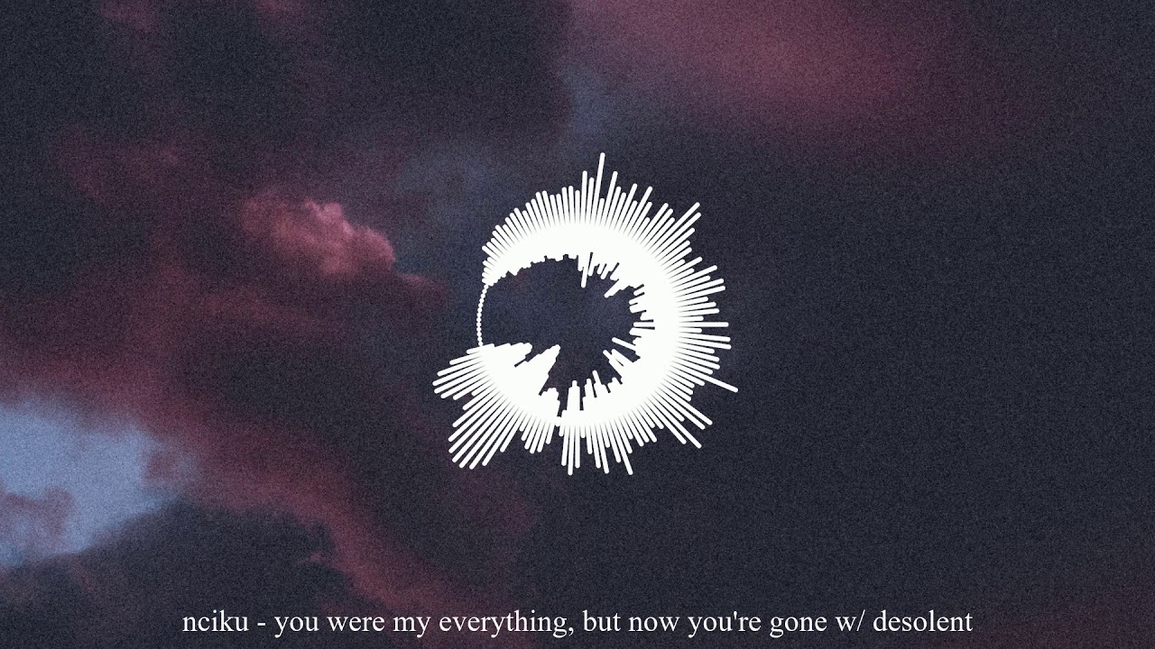 nciku - you were my everything, but now you're gone (w/ desolent)