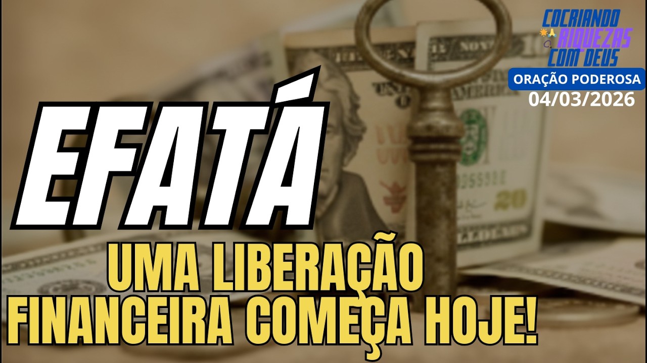 EFATÁ: UMA LIBERAÇÃO FINANCEIRA COMEÇA HOJE: ORAÇÃO PODEROSA DE HOJE 04/03.