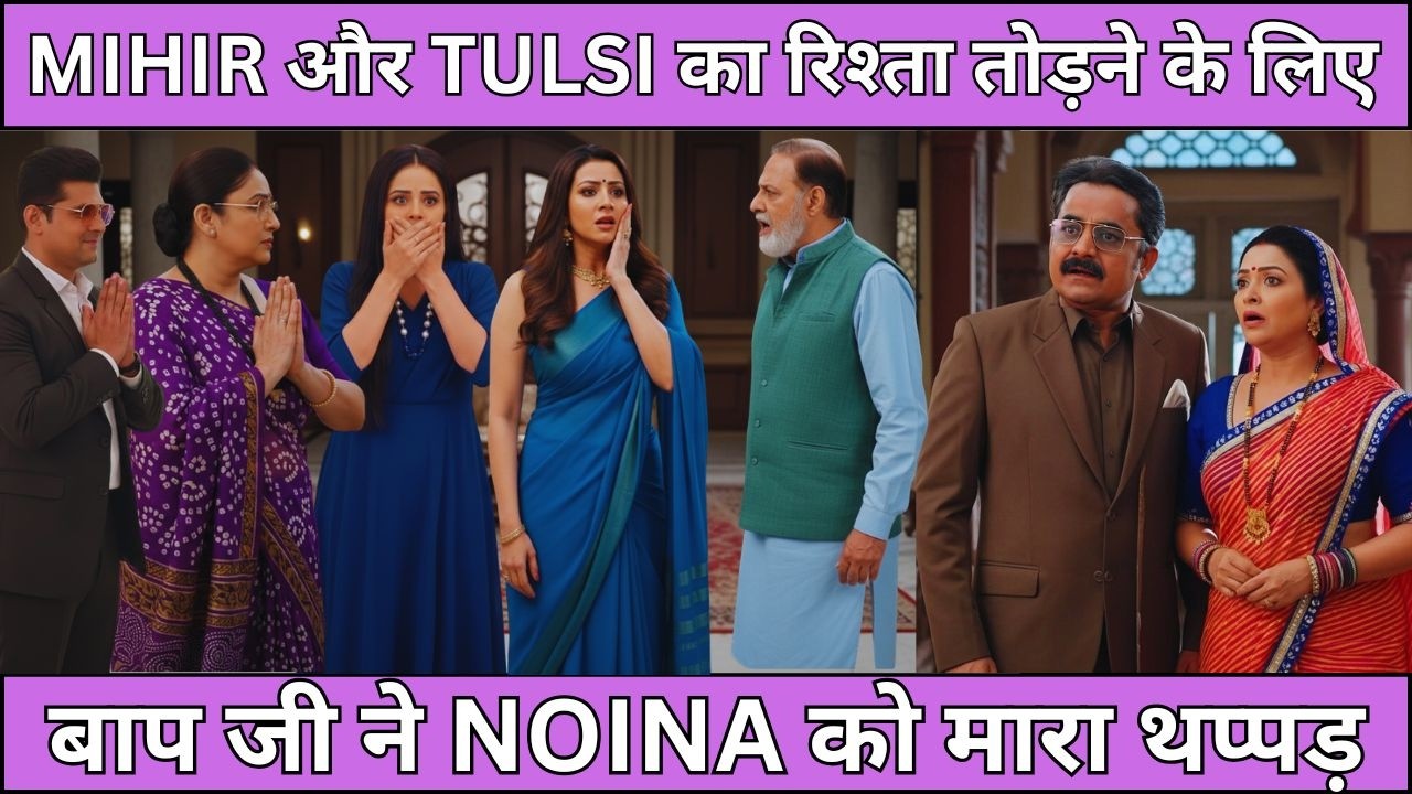 KSBKBT UPCOMING TWIST MIHIR और TULSI का रिश्ता तोड़ने के लिए  बाप जी ने NOINA को मारा थप्पड़