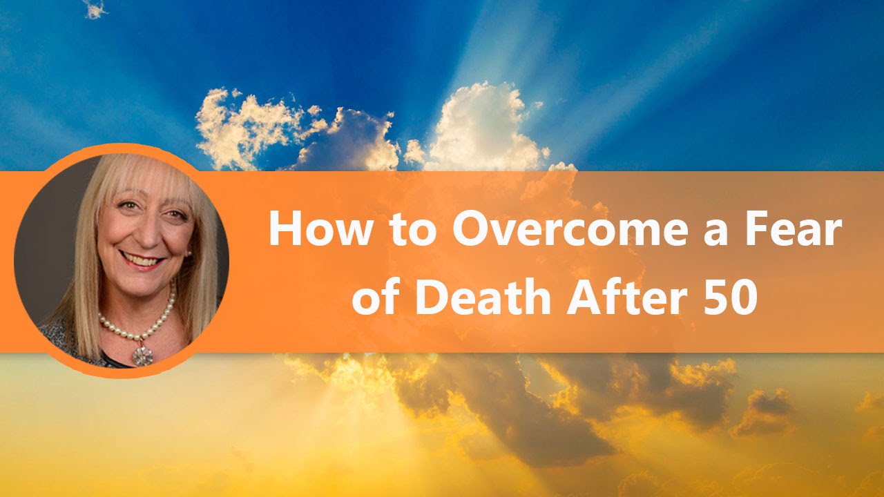 How to Overcome a Fear of Death and Get More from Life After 50
