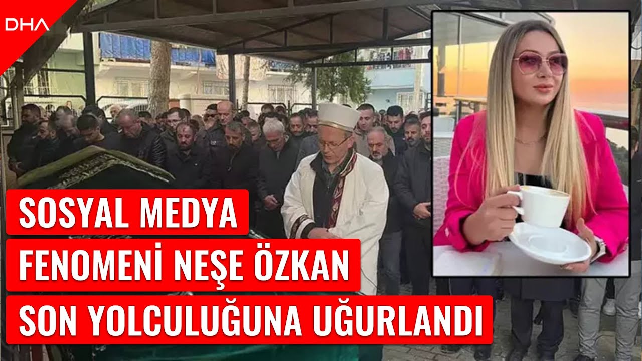 Sosyal medya fenomeni Neşe Özkan, son yolculuğuna uğurlandı
